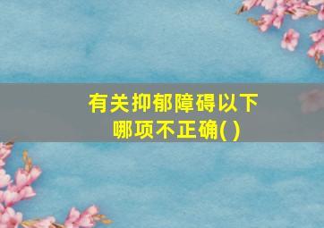 有关抑郁障碍以下哪项不正确( )